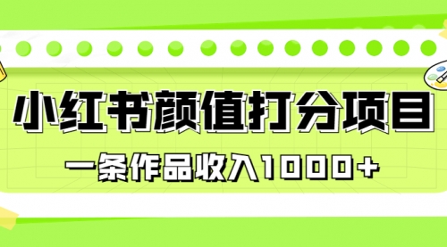 【副业项目7043期】适合0基础小白的小红书颜值打分项目，一条作品收入1000+-荔枝网络