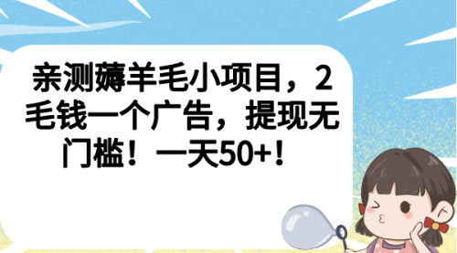 【副业项目7046期】薅羊毛小项目，2毛钱一个广告，提现无门槛！一天50+！-荔枝网络