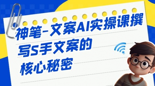 【副业项目7072期】神笔-文案AI实战课，撰写S手文案的核心秘密-荔枝网络