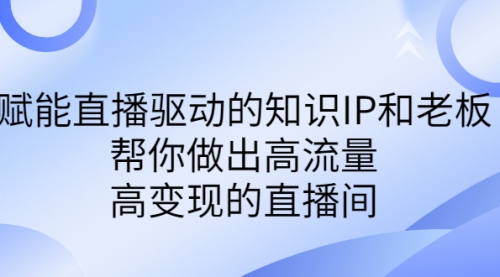 【副业项目7103期】赋能直播驱动的知识IP和老板，帮你做出高流量、高变现的直播间-荔枝网络
