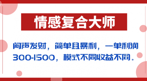 【副业项目7106期】闷声发财的情感复合大师项目,简单且暴利,一单利润300-1500,模式不同收益不同-荔枝网络