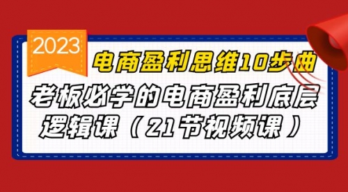 【副业项目7108期】电商盈利-思维10步曲，老板必学的电商盈利底层逻辑课-荔枝网络