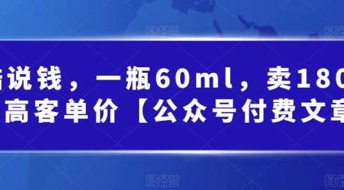 【副业项目第7113期】酷酷说钱文章，一瓶60ml，卖1800！|超高客单价-荔枝网络