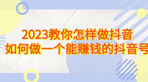 【副业项目7116期】2023教你怎样做抖音，如何做一个能赚钱的抖音号（22节课）-荔枝网络