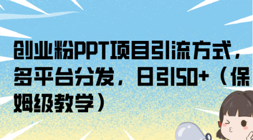 【副业项目7121期】创业粉PPT项目引流方式，多平台分发，日引50+-荔枝网络