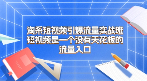 【副业项目7130期】淘系短视频引爆流量实战班-荔枝网络