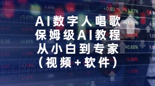 【副业项目7134期】AI数字人唱歌，保姆级AI教程，从小白到专家（视频+软件）-荔枝网络