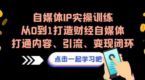 【副业项目7146期】自媒体IP实操训练，从0到1打造财经自媒体，打通内容、引流、变现闭环-荔枝网络