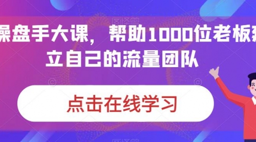 【副业项目7158期】IP-操盘手大课，帮助1000位老板建立自己的流量团队-荔枝网络