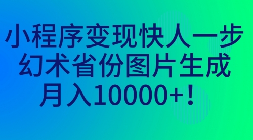 【副业项目7160期】小程序变现快人一步,幻术省份图片生成,月入10000+!-荔枝网络