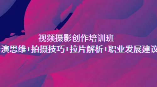 【副业项目7172期】视频摄影创作培训班,导演思维+拍摄技巧+拉片解析+职业发展建议-荔枝网络