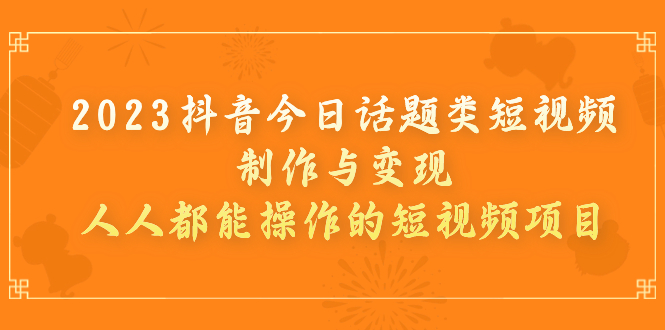 【副业项目7255期】2023抖音今日话题类短视频制作与变现，人人都能操作的短视频项目-荔枝网络