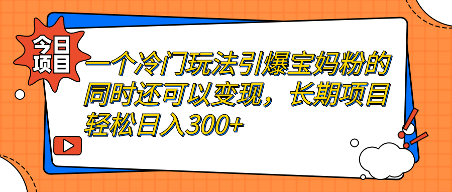 【副业项目7283期】一个冷门玩法引爆宝妈粉的同时还可以变现，长期项目轻松日入300+-荔枝网络