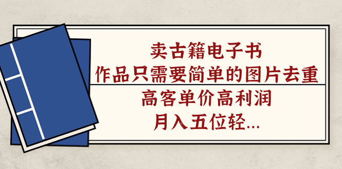 【副业项目7297期】卖古籍电子书，作品只需要简单的图片去重，高客单价高利润-荔枝网络