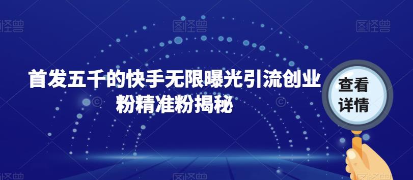 【副业项目7339期】首发五千的快手无限曝光引流创业粉精准粉揭秘-荔枝网络