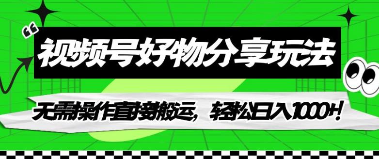 【副业项目7342期】视频号好物分享玩法，无需操作直接搬运，轻松日入1000+！【揭秘】-荔枝网络
