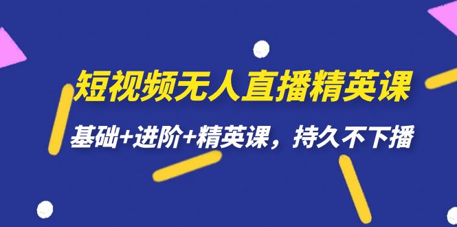 【副业项目7344期】短视频无人直播-精英课，基础+进阶+精英课，持久不下播-荔枝网络
