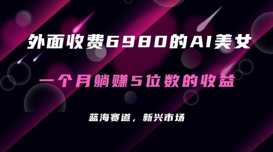 【副业项目7354期】外面收费6980的AI美女项目！每月躺赚5位数收益（教程+素材+工具）-荔枝网络