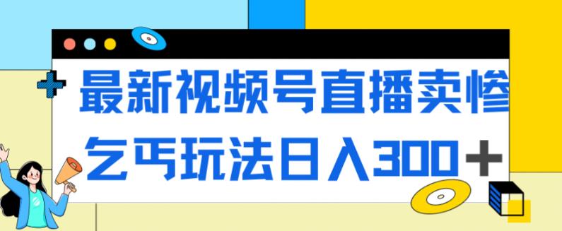 【副业项目7358期】最新视频号直播卖惨乞讨玩法，流量嘎嘎滴，轻松日入300+-荔枝网络