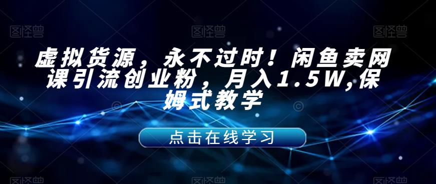 【副业项目7359期】虚拟货源，永不过时！闲鱼卖网课引流创业粉，月入1.5W,保姆式教学【揭秘】-荔枝网络