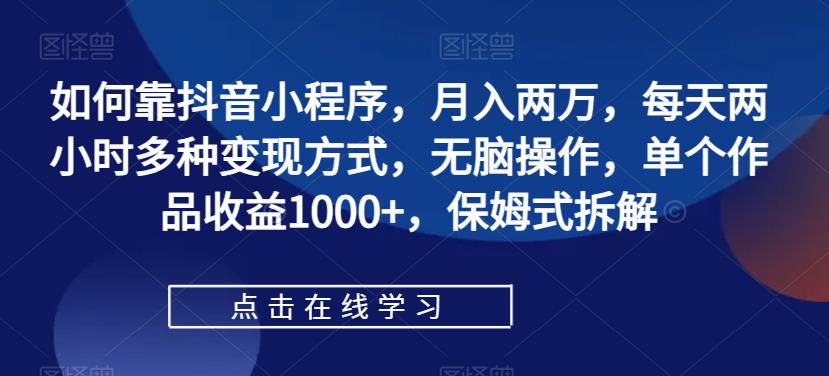 【副业项目7364期】如何靠抖音小程序，月入两万，每天两小时多种变现方式，无脑操作，单个作品收益1000+-荔枝网络