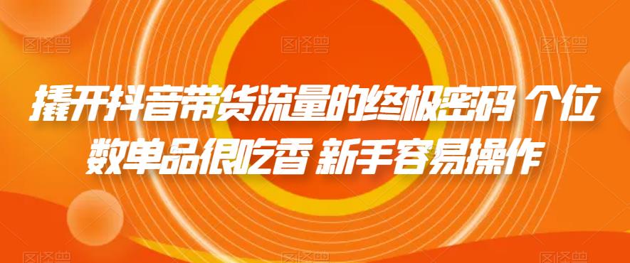 【副业项目7365期】撬开抖音带货流量的终极密码 个位数单品很吃香 新手容易操作-荔枝网络