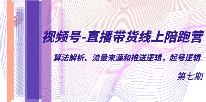 【副业项目7371期】视频号-直播带货线上陪跑营第7期：算法解析、流量来源和推送逻辑，起号逻辑-荔枝网络