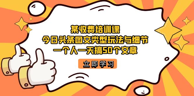 【副业项目7372期】某收费培训课：今日头条账号图文玩法与细节，一个人一天搞50个文章-荔枝网络