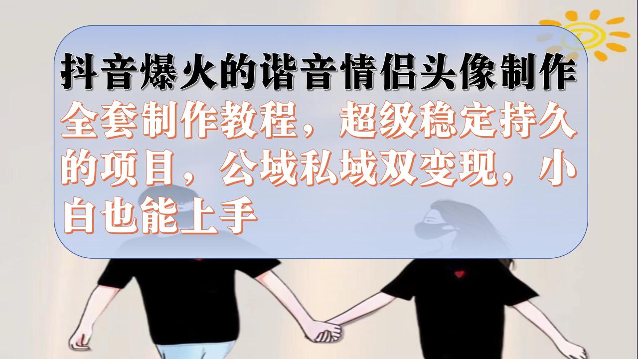 【副业项目7373期】抖音爆火的谐音情侣头像制作全套制作教程，超级稳定持久，公域私域双变现-荔枝网络