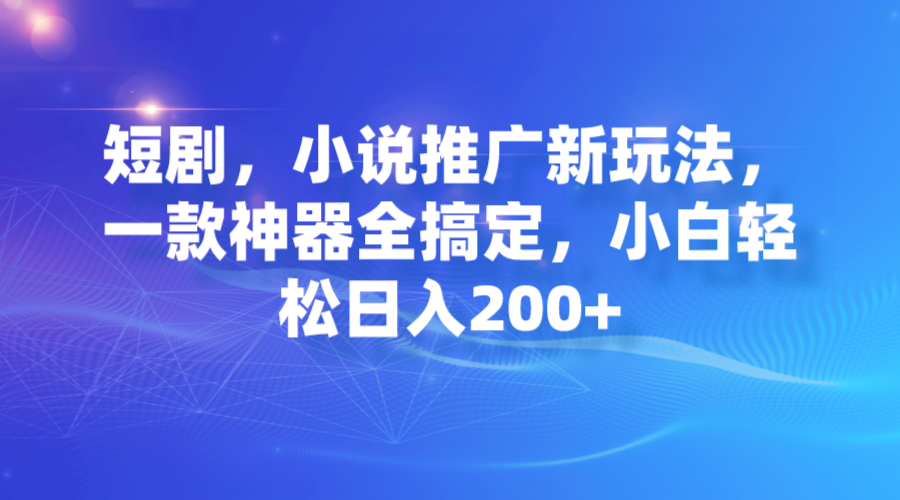 【副业项目7374期】短剧，小说推广新玩法，一款神器全搞定，小白轻松日入200+-荔枝网络