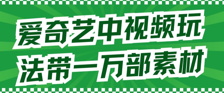 【副业项目7391期】爱奇艺中视频玩法，不用担心版权问题（详情教程+一万部素材）-荔枝网络