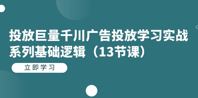 【副业项目7400期】投放巨量千川广告投放学习实战系列基础逻辑（13节课）-荔枝网络