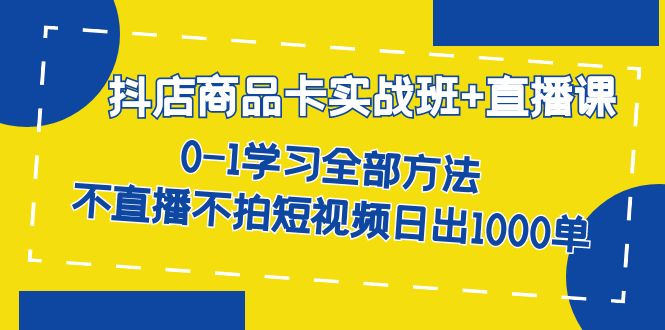 【副业项目7401期】抖店商品卡实战班+直播课-8月 0-1学习全部方法 不直播不拍短视频日出1000单-荔枝网络