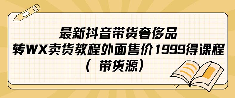 【副业项目7403期】最新抖音奢侈品转微信卖货教程外面售价1999的课程（带货源）-荔枝网络