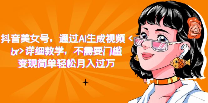 【副业项目7407期】抖音美女号，通过AI生成视频，详细教学，不需要门槛，变现简单轻松月入过万-荔枝网络