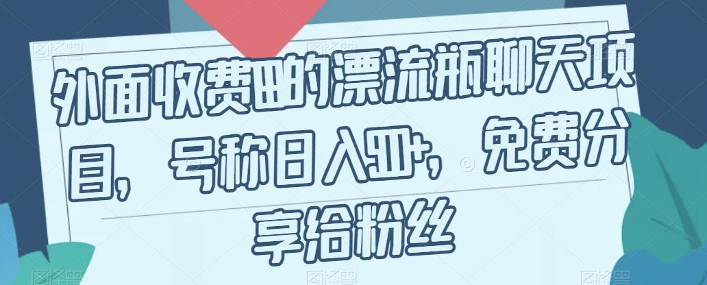 【副业项目7411期】外面收费199的漂流瓶聊天项目，号称日入500+【揭秘】-荔枝网络