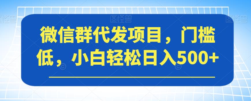 【副业项目7413期】微信群代发项目,门槛低,小白轻松日入500+【揭秘】-荔枝网络