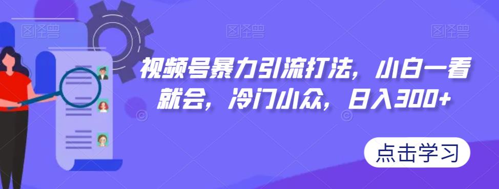 【副业项目7417期】视频号暴力引流打法，小白一看就会，冷门小众，日入300+【揭秘】-荔枝网络