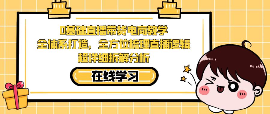 【副业项目7423期】0基础直播带货电商教学：全体系打造，全方位梳理直播逻辑，超详细拆解分析-荔枝网络