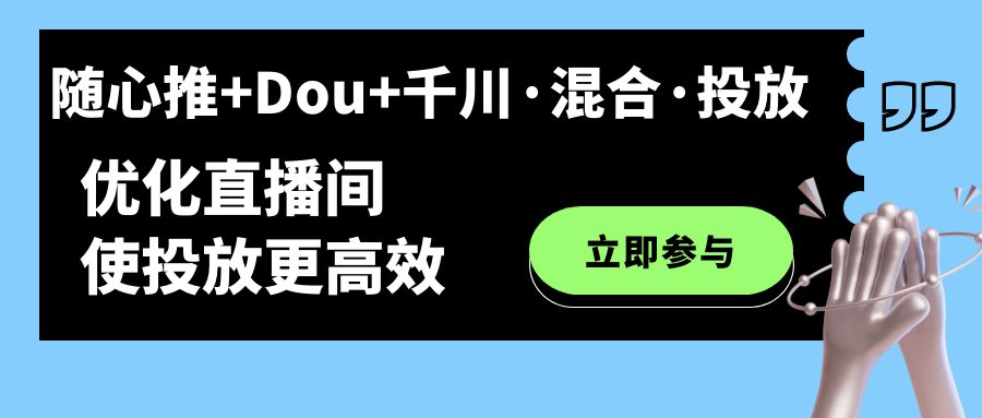 【副业项目7428期】随心推+Dou+千川·混合·投放新玩法，优化直播间使投放更高效-荔枝网络