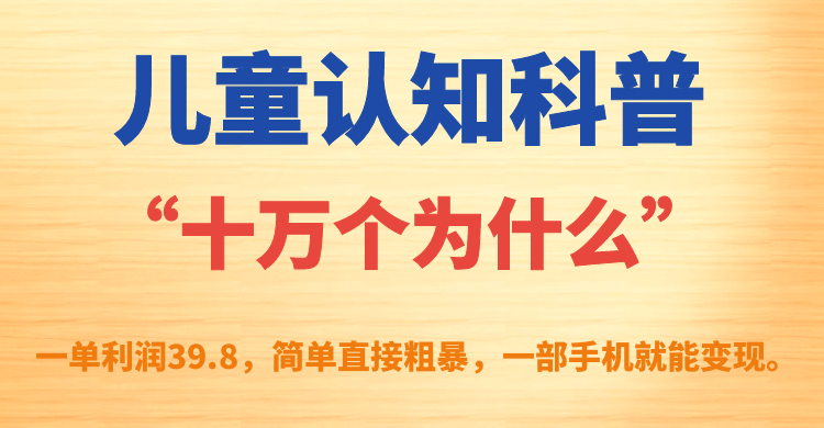 【副业项目7431期】儿童认知科普“十万个为什么”一单利润39.8，简单粗暴，一部手机就能变现-荔枝网络
