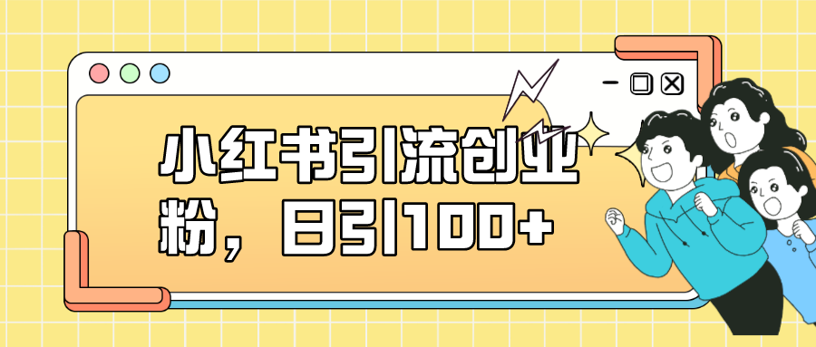 【副业项目7434期】小红书引流创业粉，日引100+，小白可上手，可矩阵操作-荔枝网络
