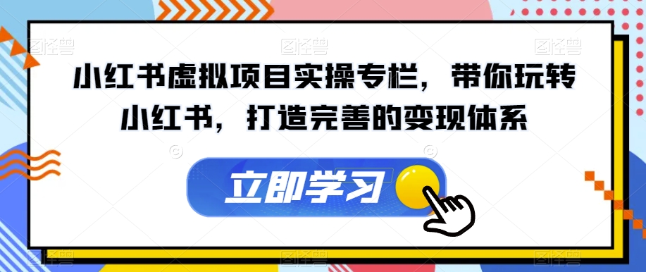 【副业项目7440期】小红书虚拟项目实操专栏，带你玩转小红书，打造完善的变现体系-荔枝网络