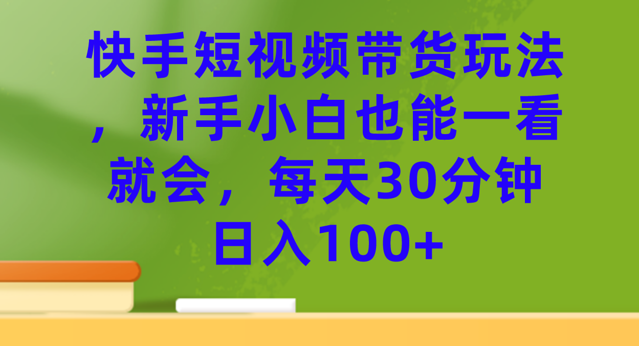 【副业项目7461期】快手短视频带货玩法，新手小白也能一看就会，每天30分钟日入100+-荔枝网络