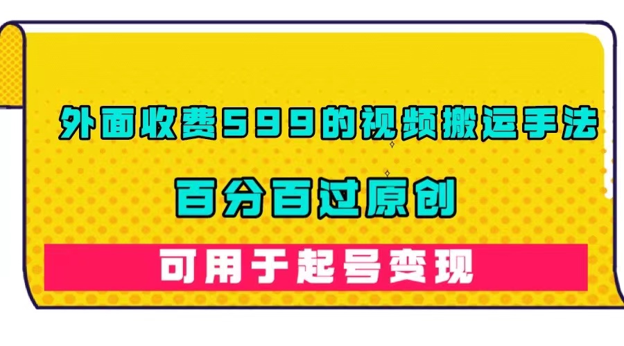 【副业项目7463期】外面收费599的视频搬运手法，百分百过原创，可用起号变现-荔枝网络