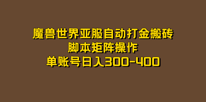 【副业项目7464期】魔兽世界亚服自动打金搬砖，脚本矩阵操作，单账号日入300-400-荔枝网络