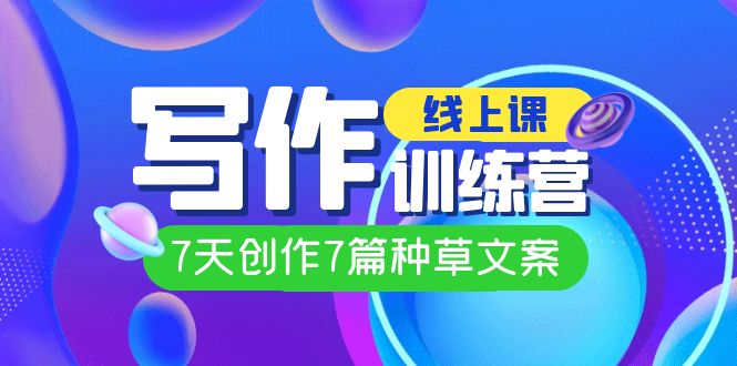 【副业项目7468期】线上创作写作训练营，7天创作7篇种草文案（7节直播课）-荔枝网络