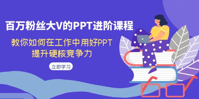 【副业项目7471期】百万粉丝大V的PPT进阶课程，教你如何在工作中用好PPT，提升硬核竞争力-荔枝网络