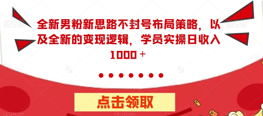 【副业项目7484期】全新男粉新思路不封号布局策略，以及全新的变现逻辑，实操日收入1000＋【揭秘】-荔枝网络