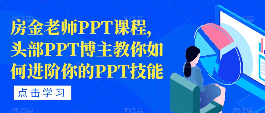 【副业项目7489期】房金老师PPT课程，头部PPT博主教你如何进阶你的PPT技能-荔枝网络